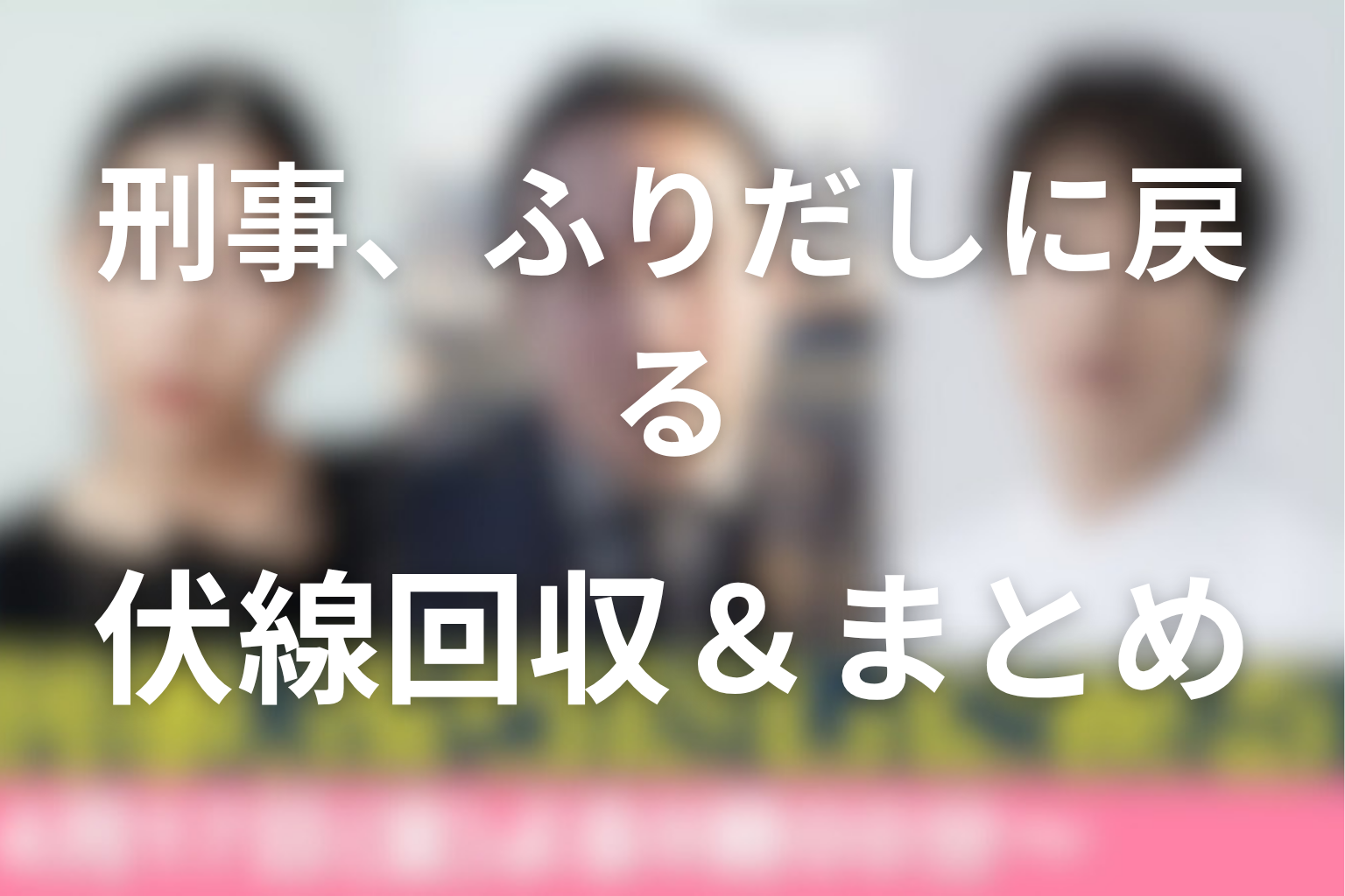 原作「初恋リバース〜刑事、ふりだしに戻る〜」の伏線回収＆まとめ