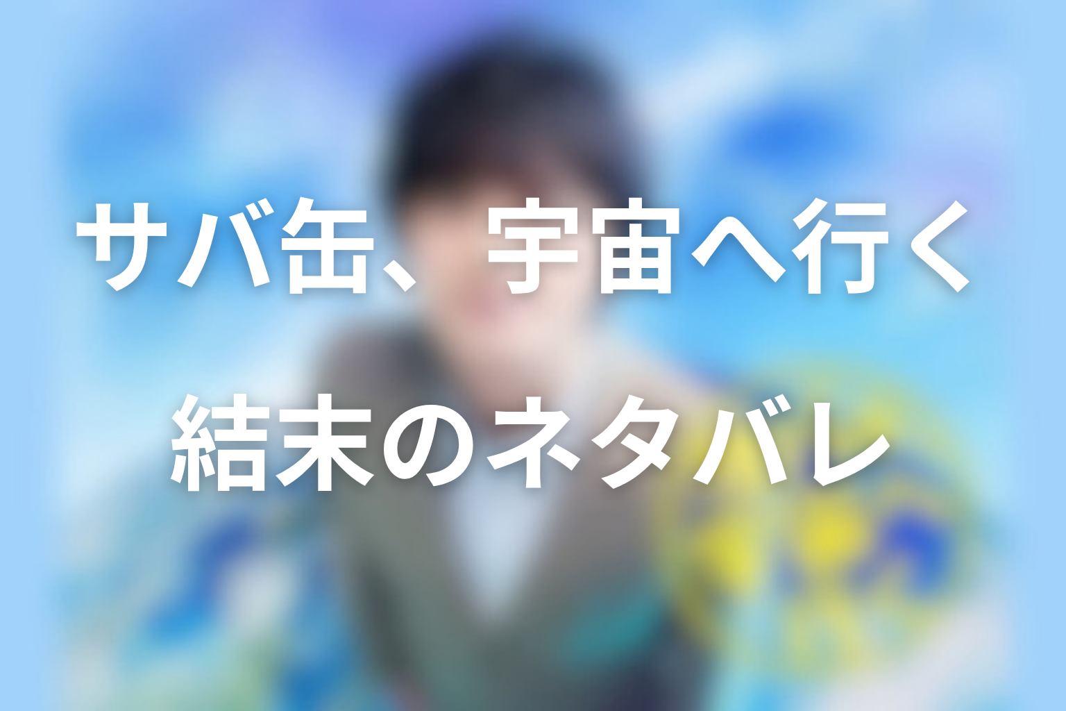 【結末】原案本「さばの缶づめ、宇宙へいく」のネタバレ