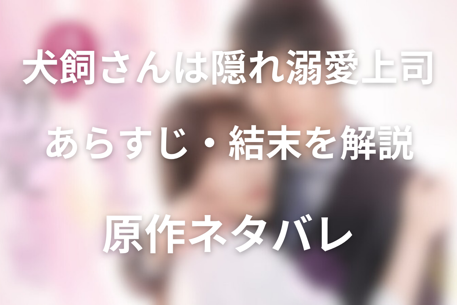 犬飼さんは隠れ溺愛上司 あらすじ・結末を解説 原作ネタバレ