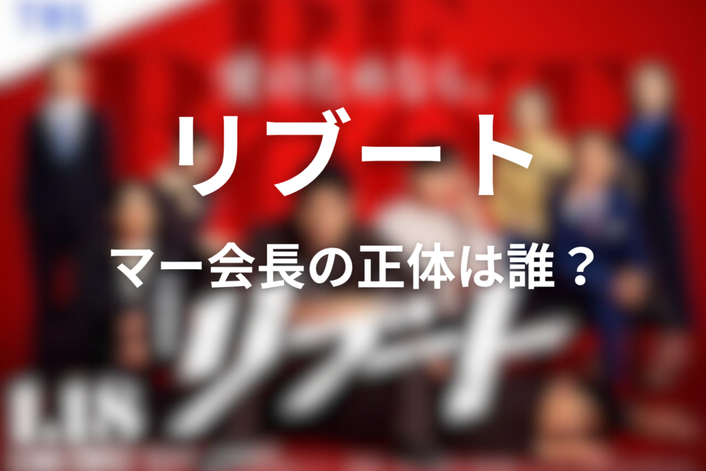 ドラマ「リブート」マー会長の正体は誰？