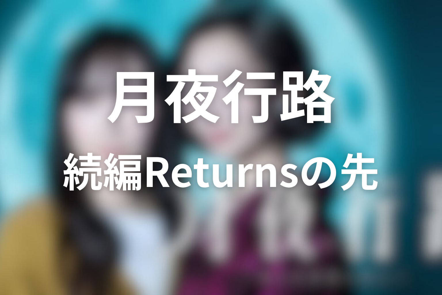 【続編ネタバレ込み】『月夜行路 Returns』まで読むと見えること