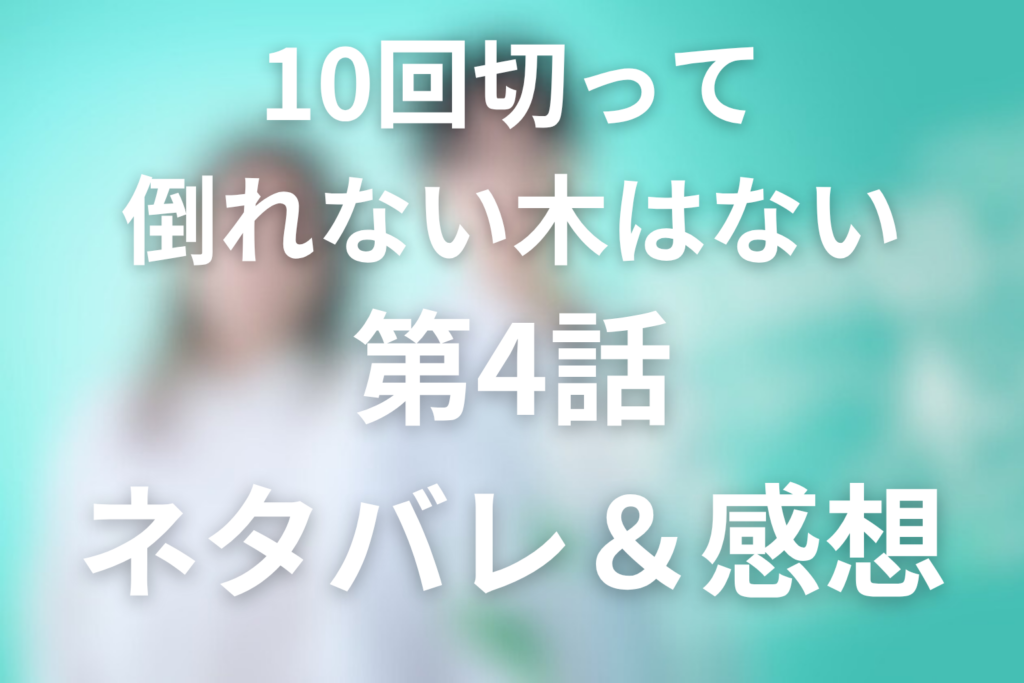 ドラマ「10回切って倒れない木はない」4話のネタバレ＆感想考察。元婚約者・映里登場と雨の中の抱擁