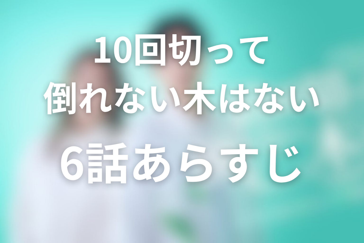 10回切って倒れない木はない 6話 あらすじ画像