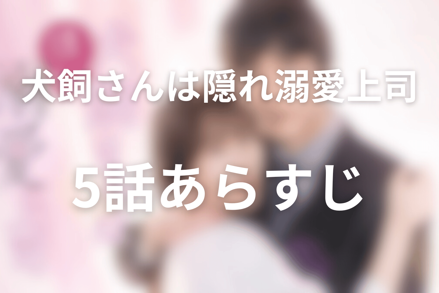 ドラマ「犬飼さんは隠れ溺愛上司」5話のあらすじ＆ネタバレ