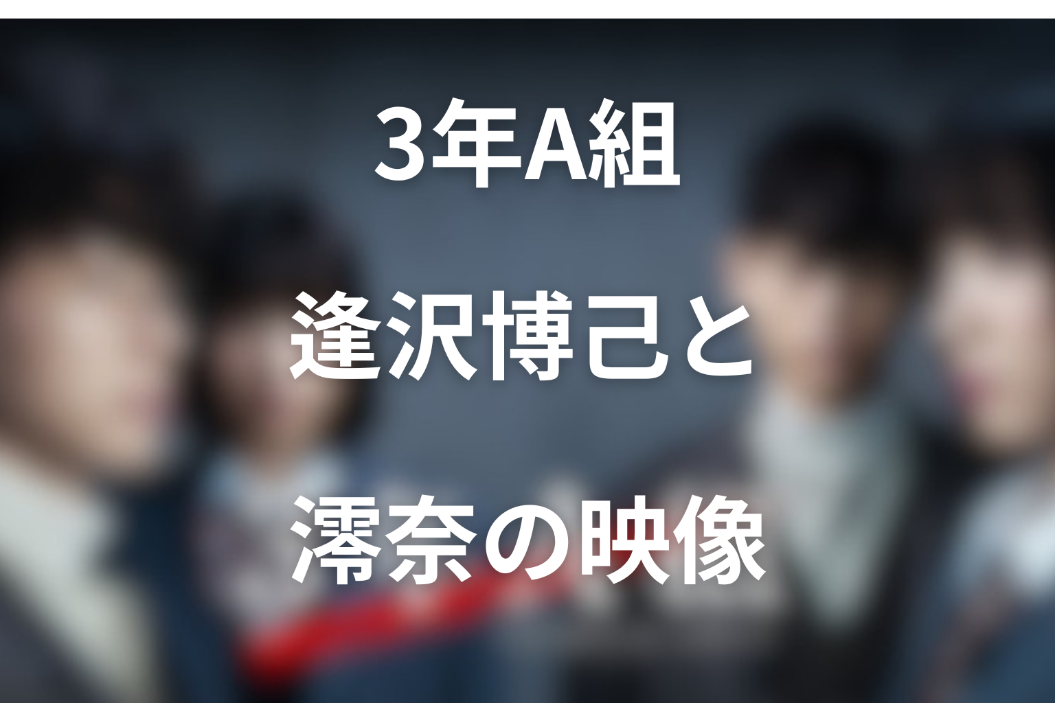 ドラマ「3年A組」で萩原利久が演じる逢沢博己とは?内通者と澪奈の映像をネタバレ解説