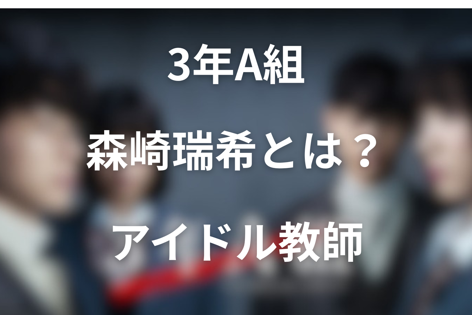 「3年A組」で堀田茜が演じる森崎瑞希とは？魁皇高校のアイドル教師を解説