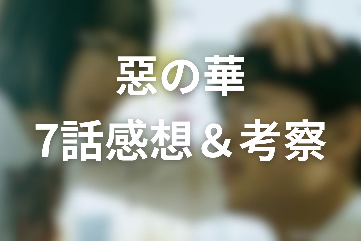 ドラマ「惡の華」7話の感想&考察