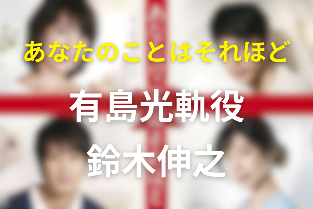 ドラマ「あなたのことはそれほど」のキャスト鈴木伸之の有島光軌とネタバレ結末