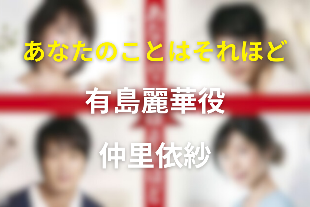 ドラマ「あなたのことはそれほど」のキャスト仲里依紗の有島麗華とネタバレ結末