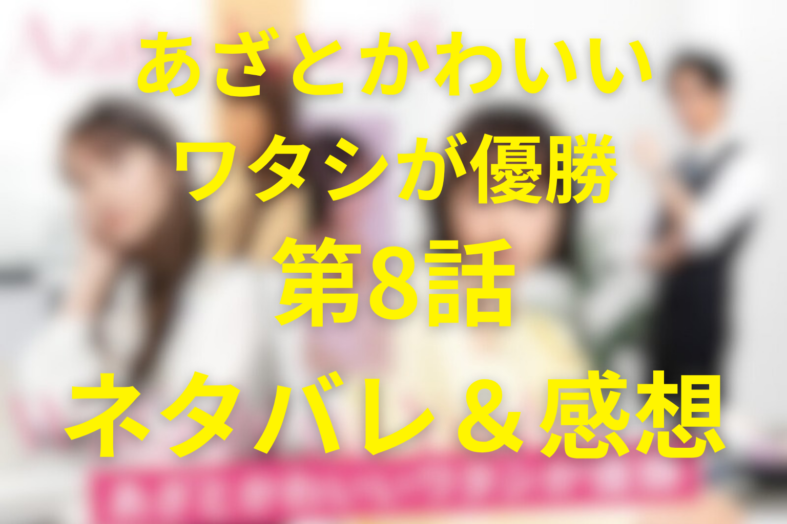 ドラマ「あざとかわいいワタシが優勝」8話(最終回)のネタバレ＆感想考察。失恋しても私が私を選ぶ最終回