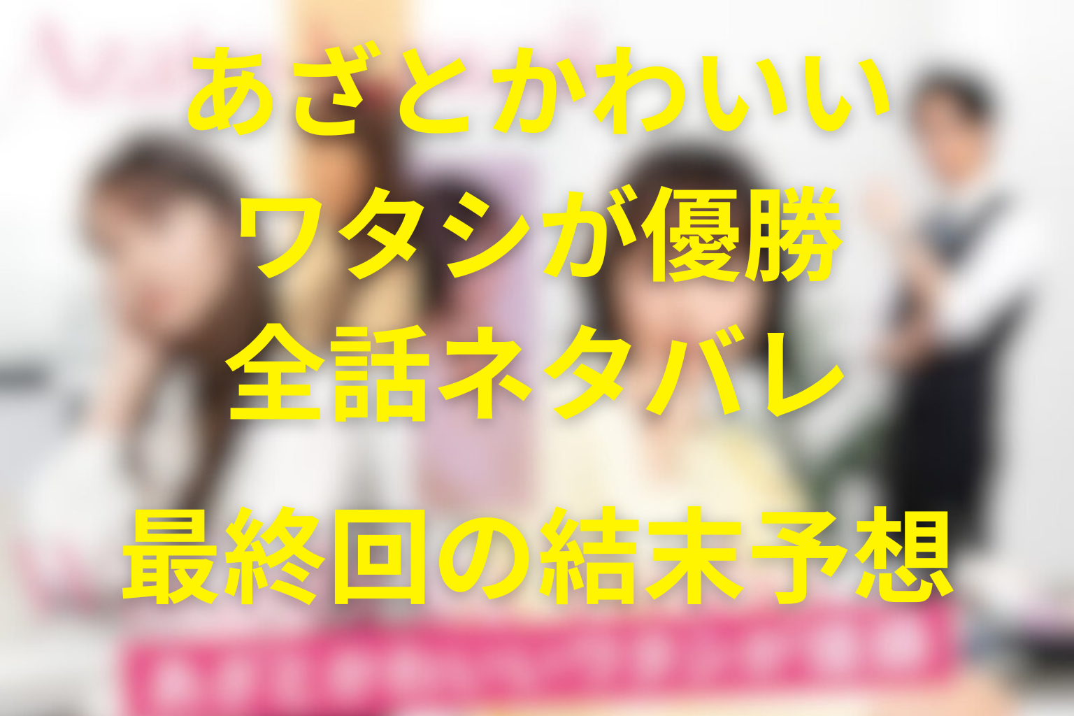 【全話ネタバレ】ドラマ「あざとかわいいワタシが優勝」の最終回の結末と伏線回収。琴音/清水/誠子/なず奈の最後はどうなる？