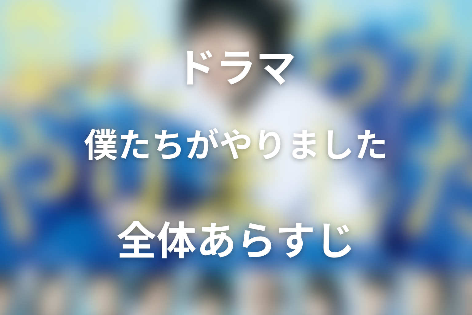 ドラマ『僕たちがやりました』の全体あらすじ