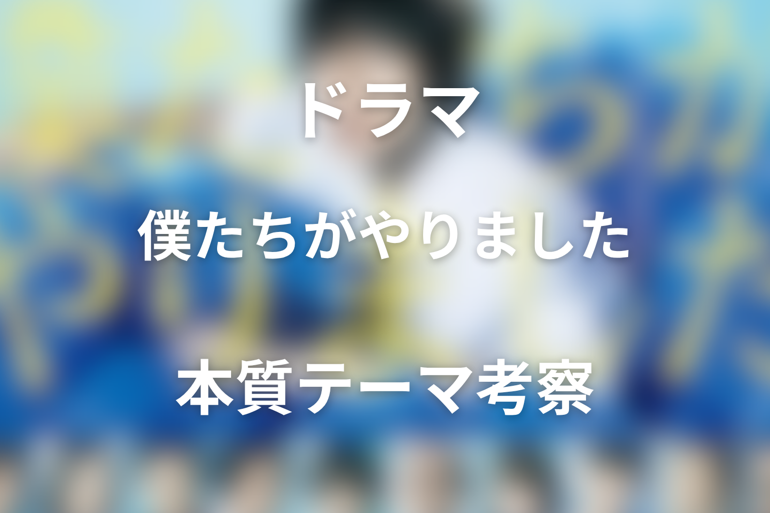 『僕たちがやりました』が描いた本質テーマ
