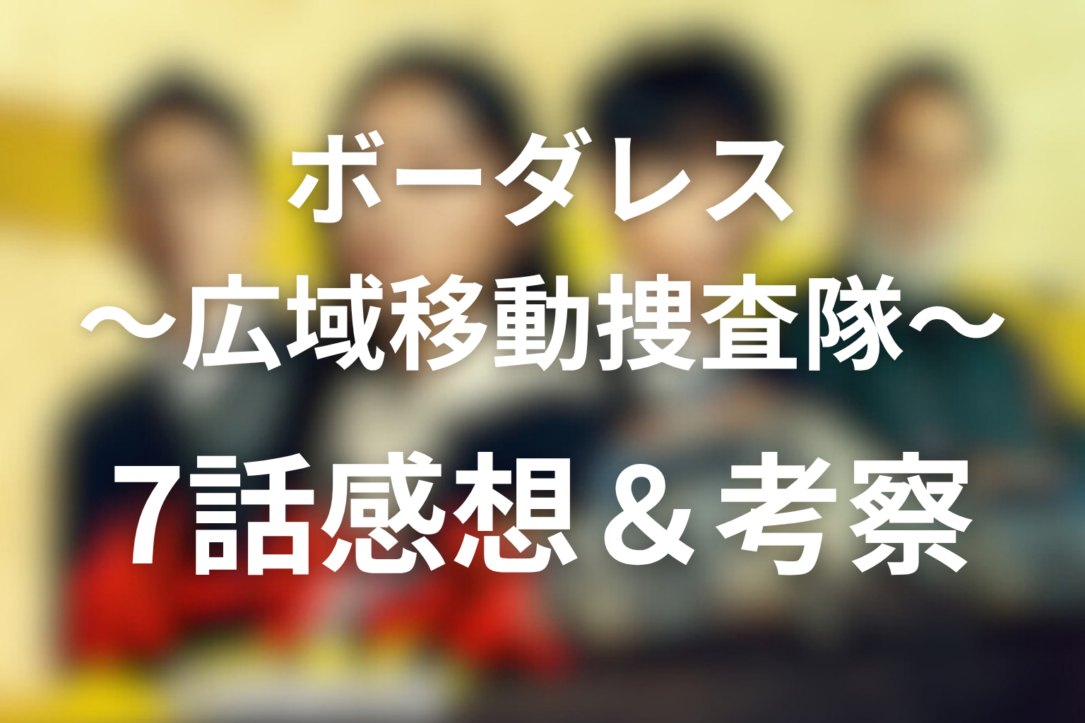 ボーダレス〜広域移動捜査隊〜 7話 感想・考察画像