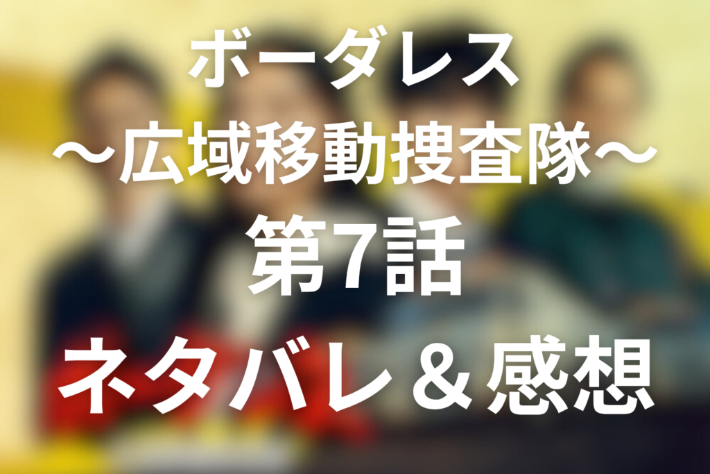 ドラマ「ボーダレス〜広域移動捜査隊〜」7話のネタバレ＆感想考察。警察官の隠蔽と須黒の娘・三久、蕾のプロポーズが刺さる回