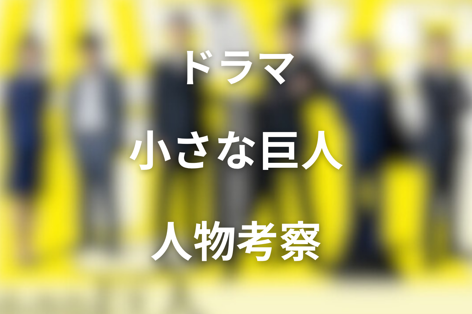 『小さな巨人』の人物考察|開始時と最終回で何が変わったのか