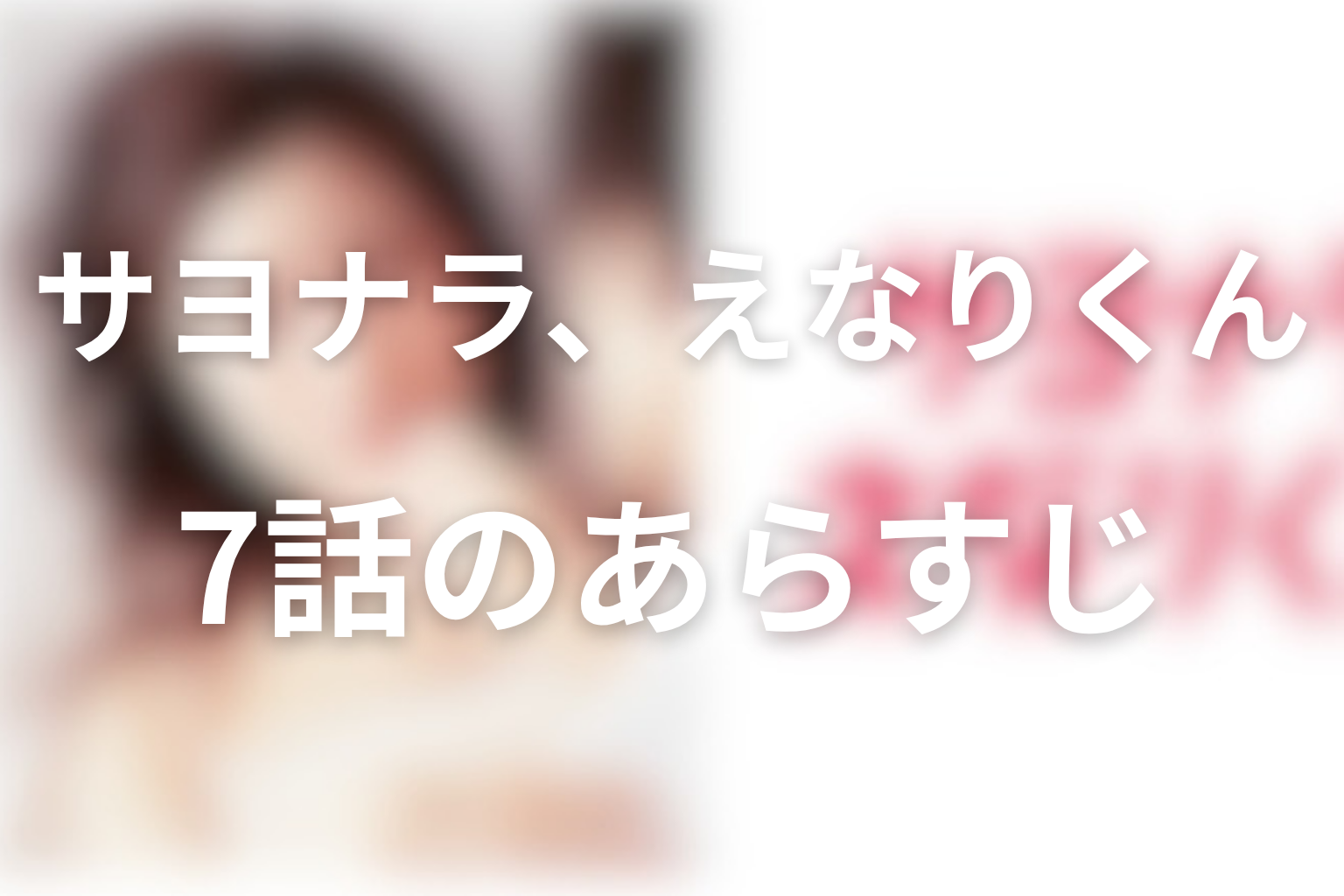 サヨナラ、えなりくん 7話 あらすじ画像