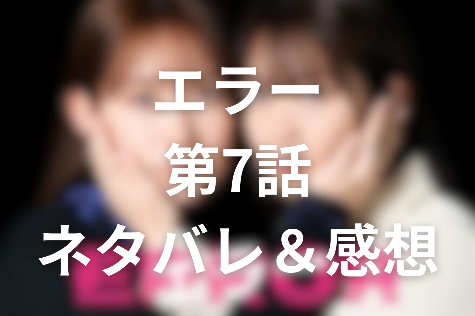 ドラマ「エラー」7話のネタバレ＆感想考察。許したい未央が越えてしまった一線