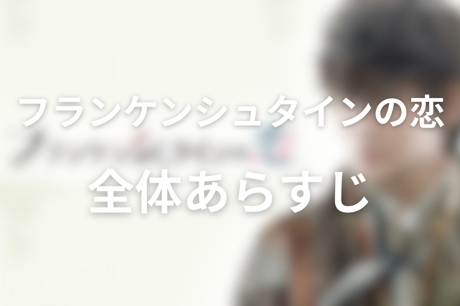「フランケンシュタインの恋」全体あらすじ