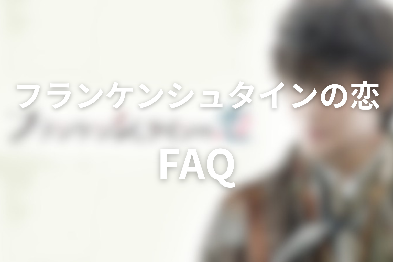 「フランケンシュタインの恋」FAQ