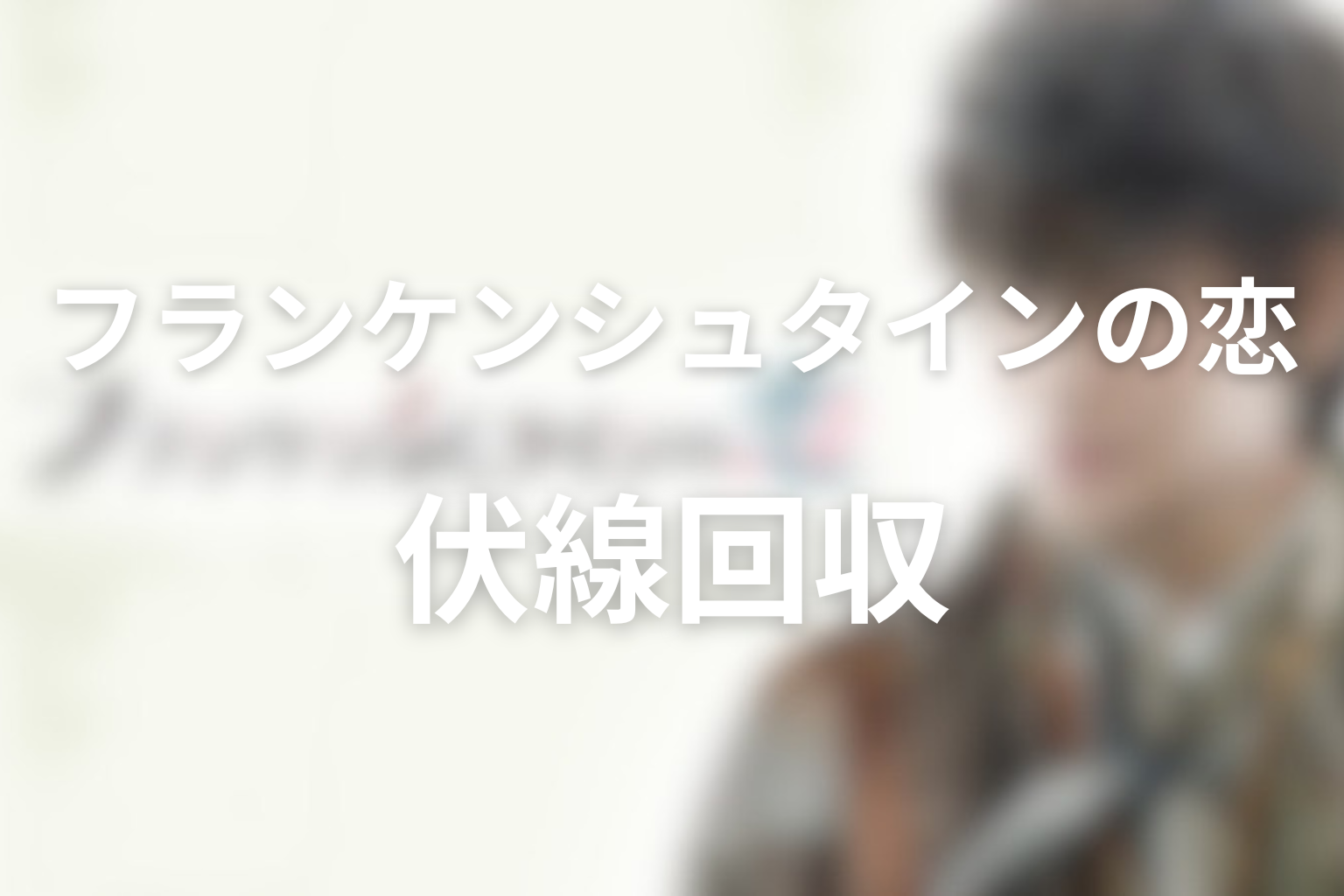 「フランケンシュタインの恋」伏線回収まとめ