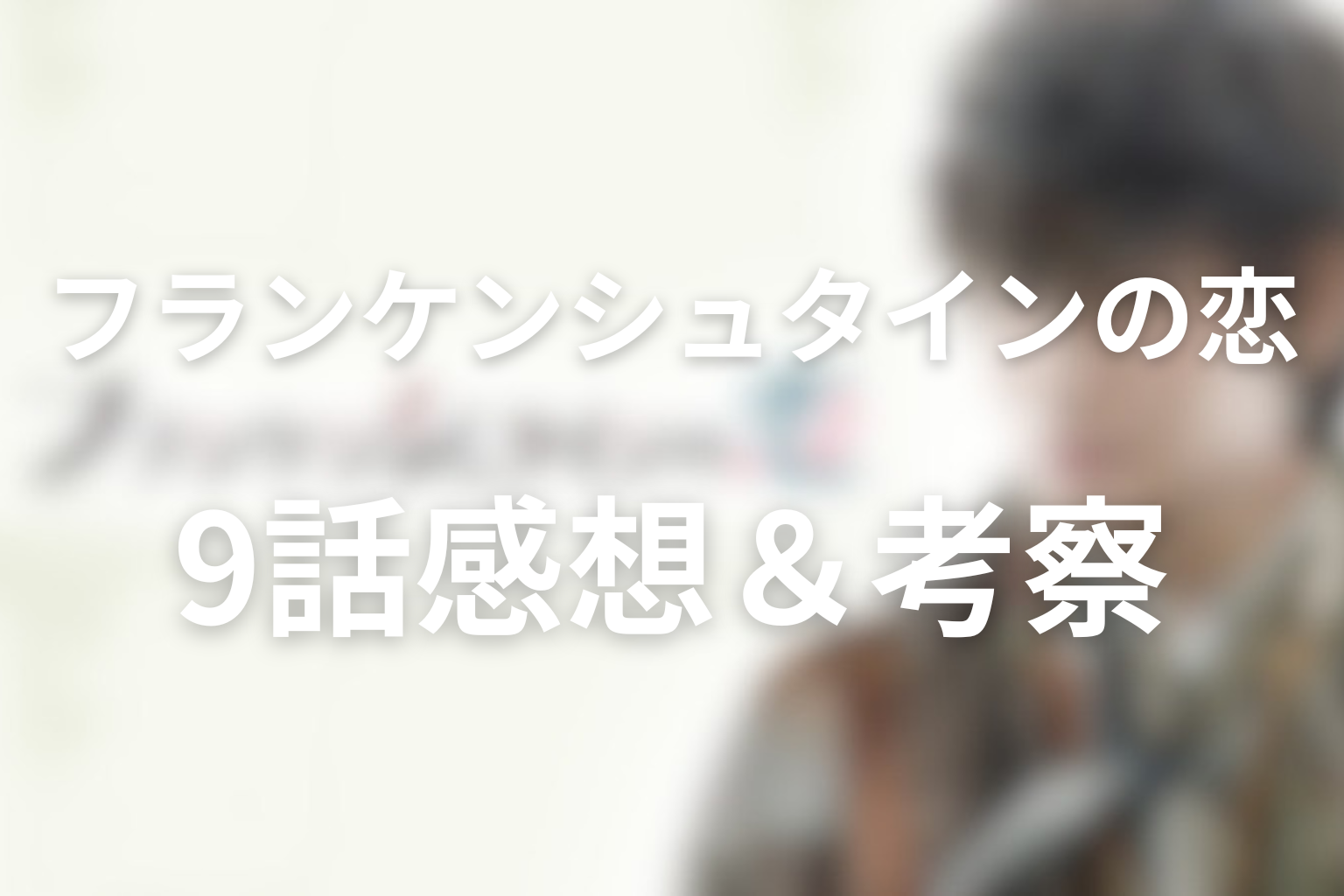フランケンシュタインの恋 9話 感想・考察画像