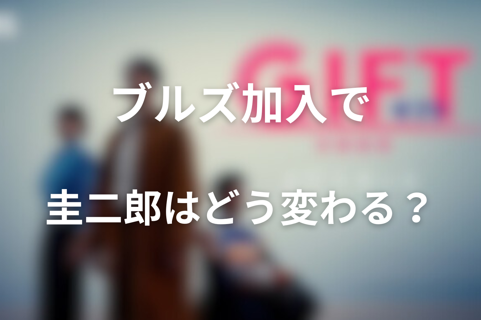 ブルズ加入で圭二郎はどう変わったのか