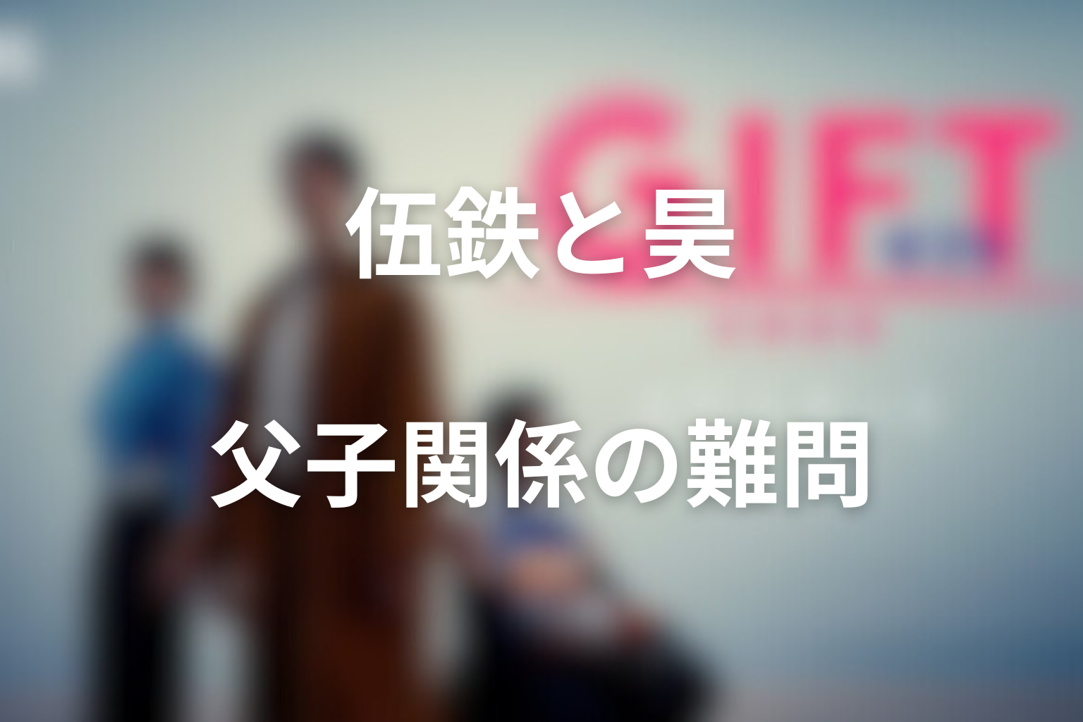 伍鉄と昊の父子関係は最大の難問になる
