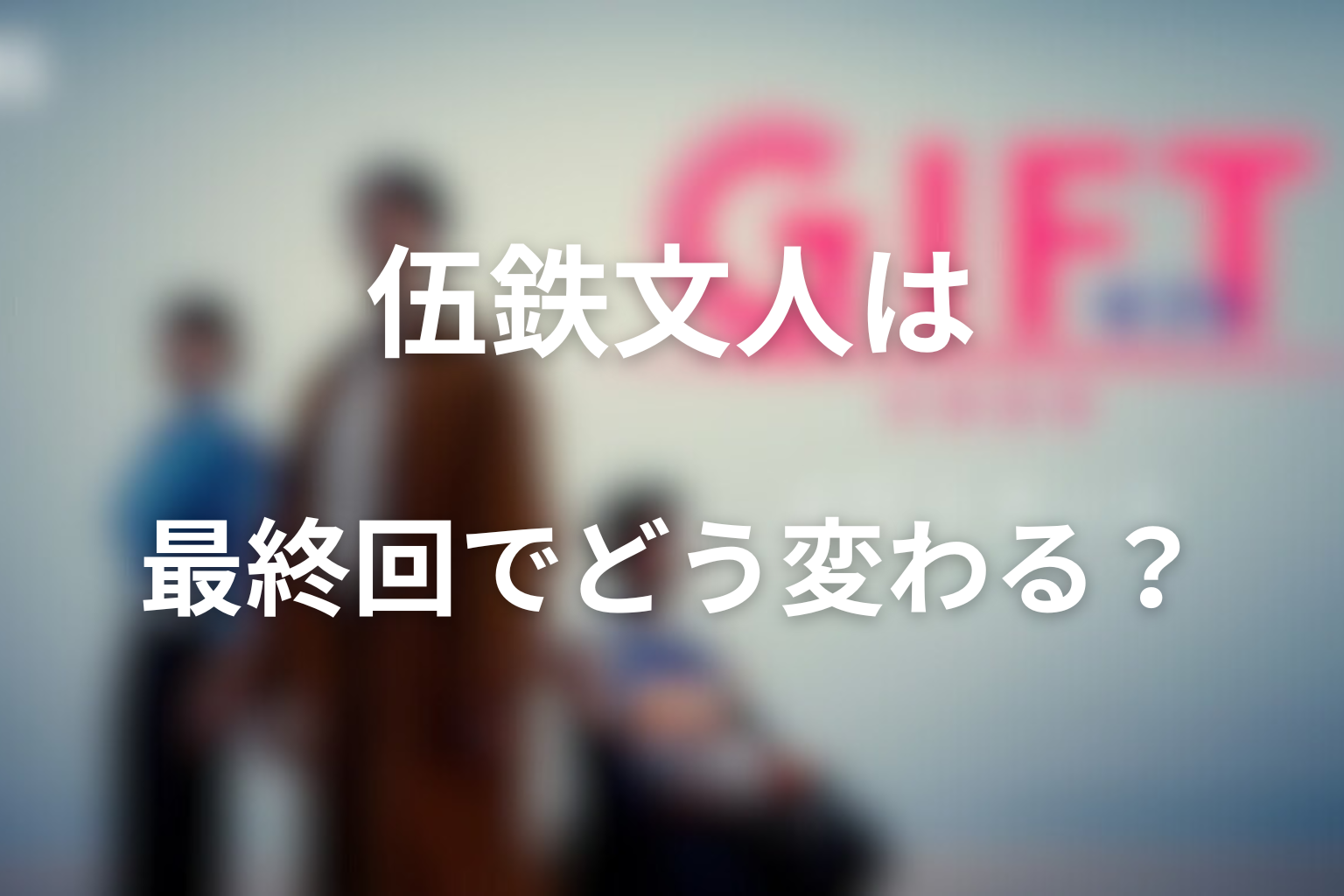 伍鉄文人は最終回でどう変わるのか考察