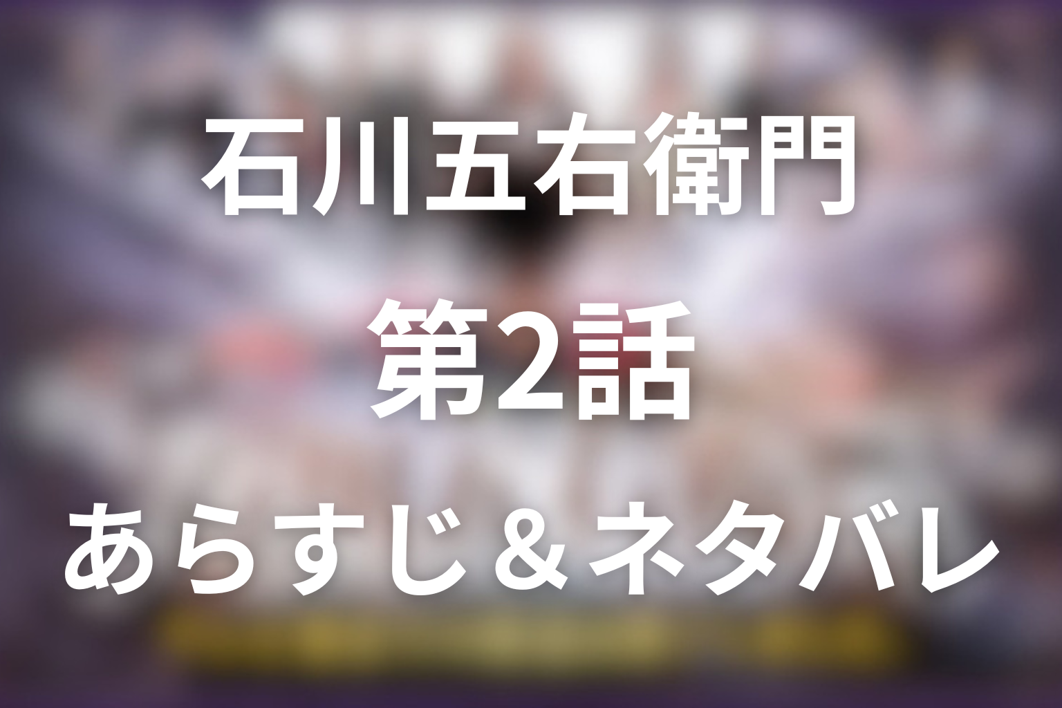 「石川五右衛門」2話のネタバレ＆感想考察。岩川親子の危機と茶々誘拐