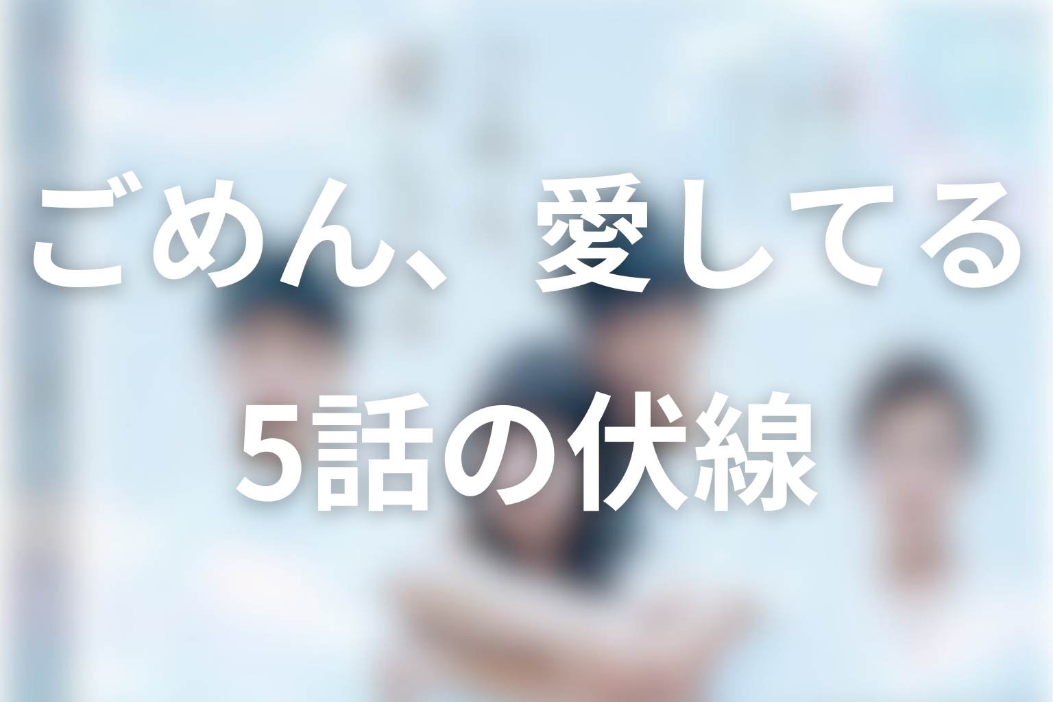 ごめん、愛してる 5話 伏線画像