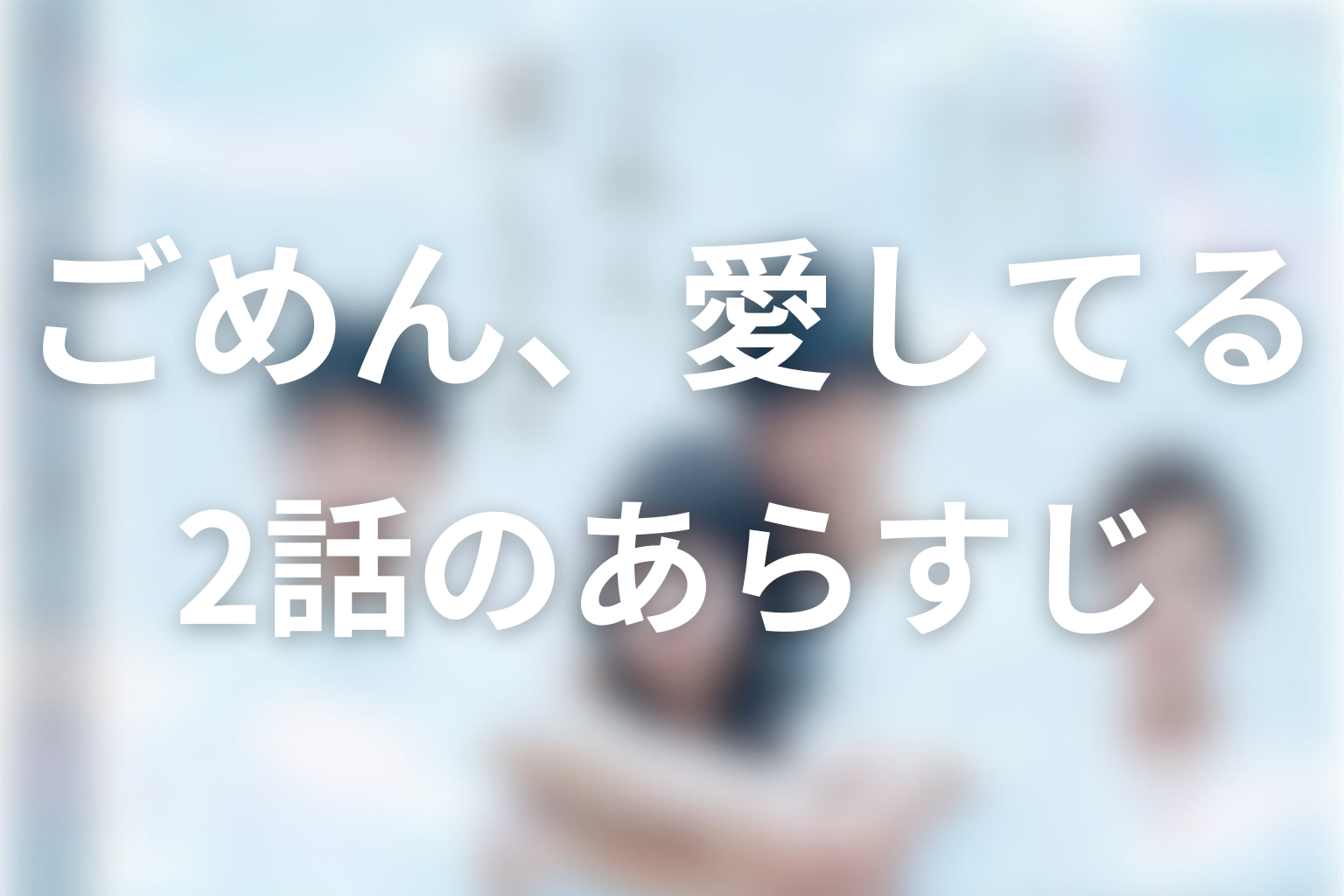 ごめん、愛してる 2話 あらすじ画像