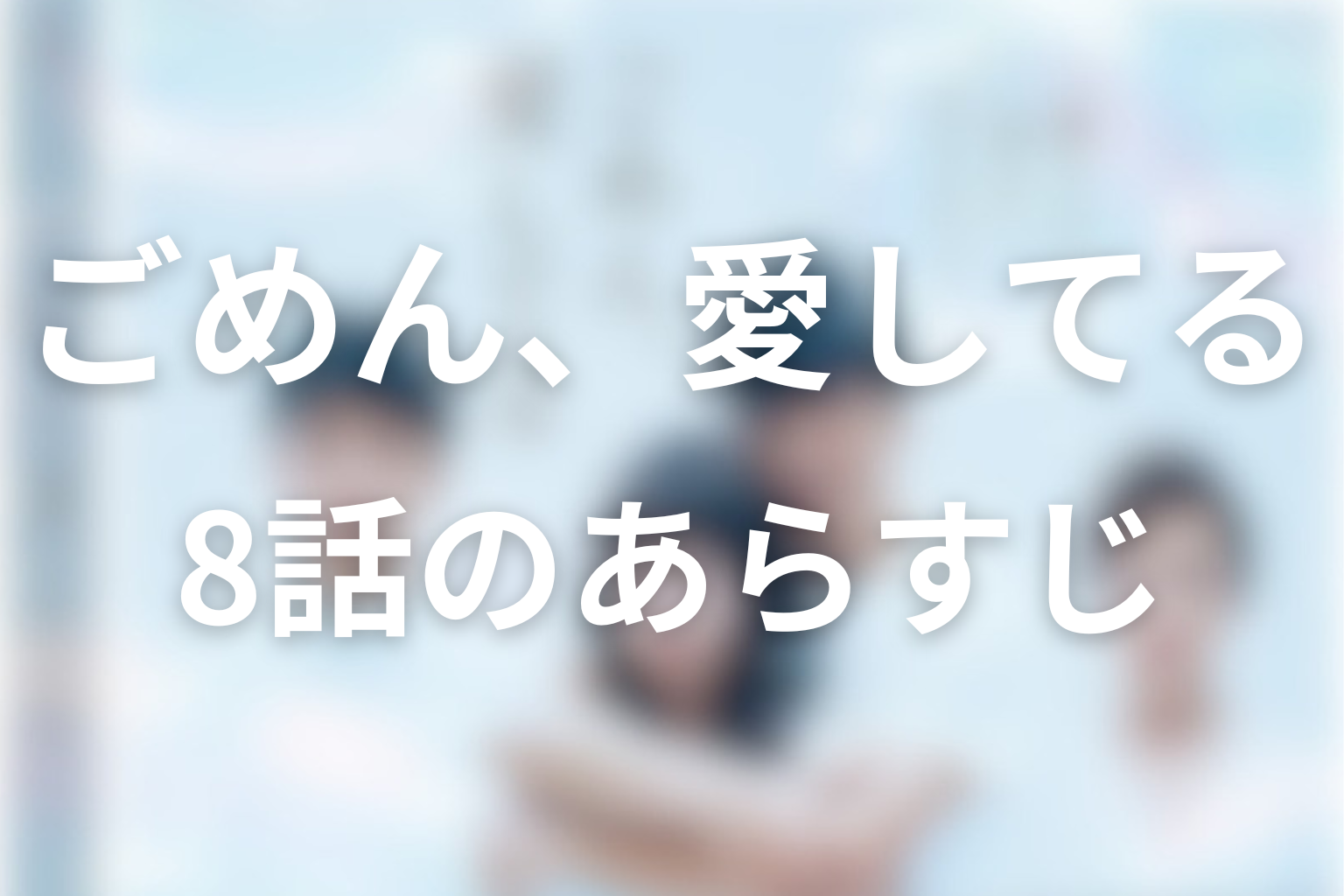 ごめん、愛してる 8話 あらすじ画像