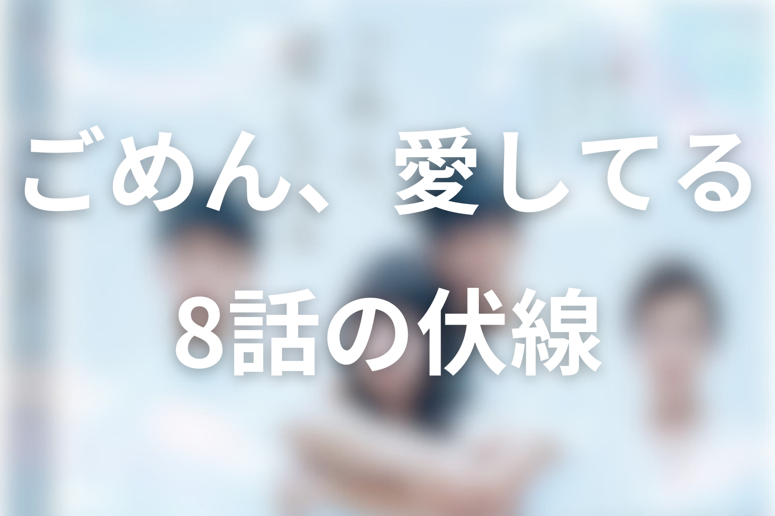 ごめん、愛してる 8話 伏線画像