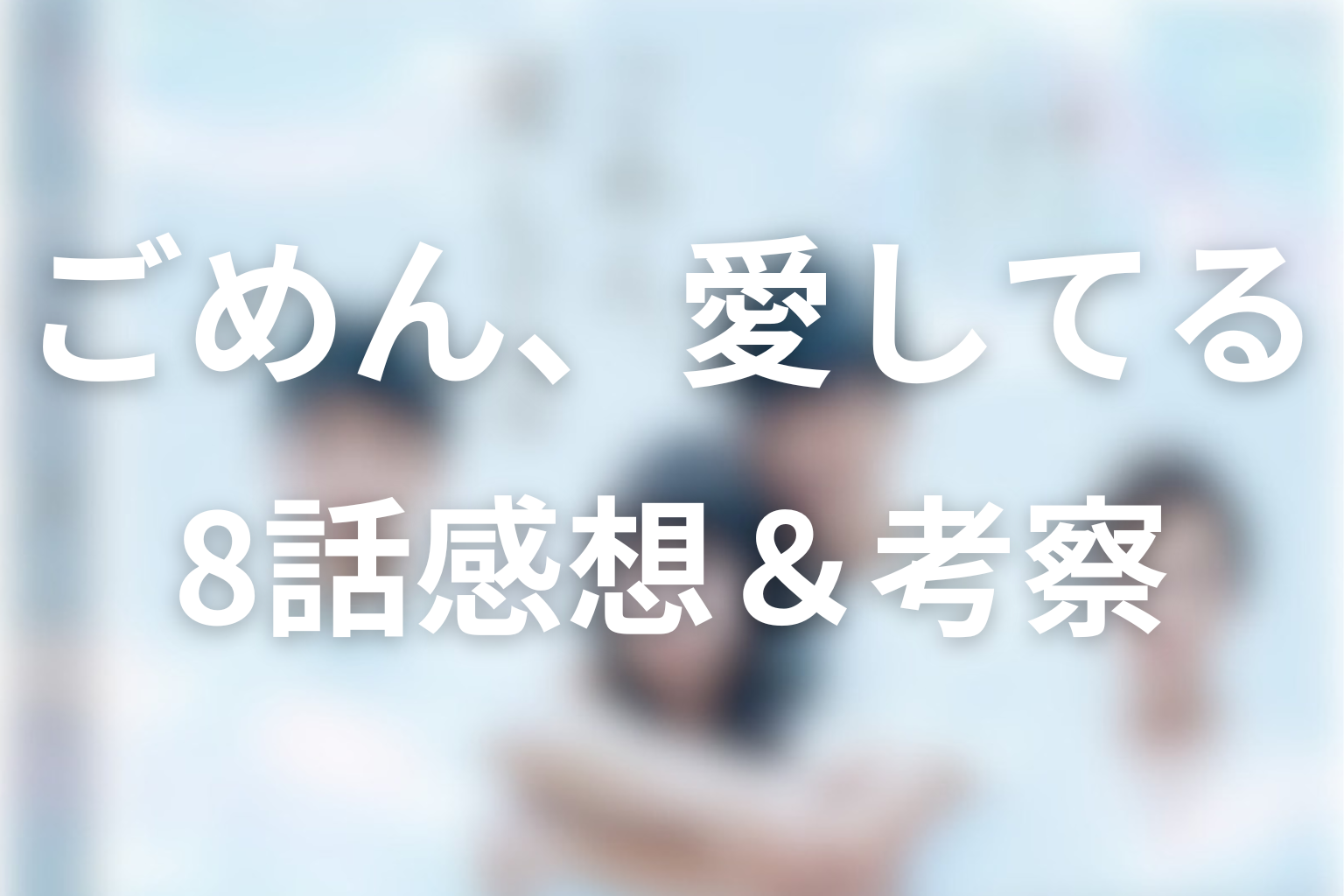 ごめん、愛してる 8話 感想・考察画像