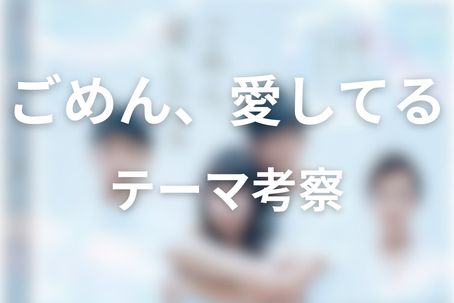 「ごめん、愛してる」作品テーマの考察
