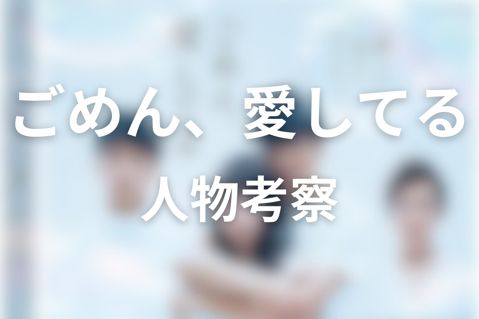 「ごめん、愛してる」人物考察