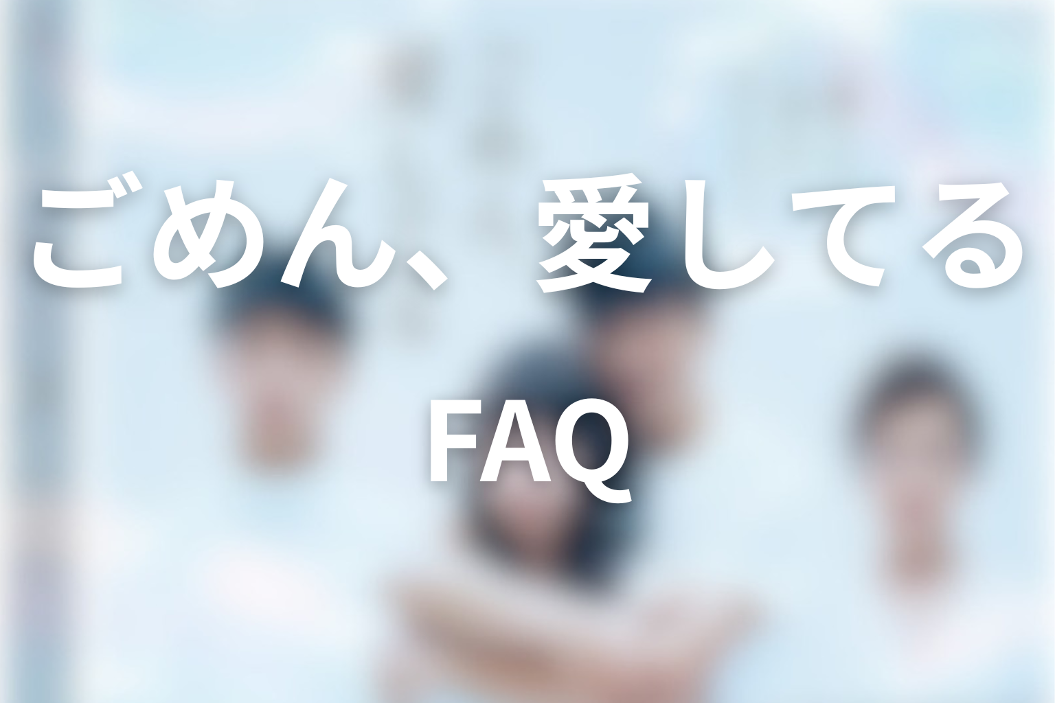 「ごめん、愛してる」FAQ