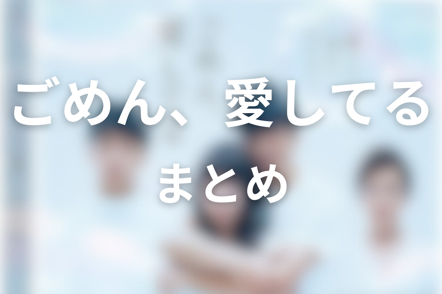 「ごめん、愛してる」まとめ