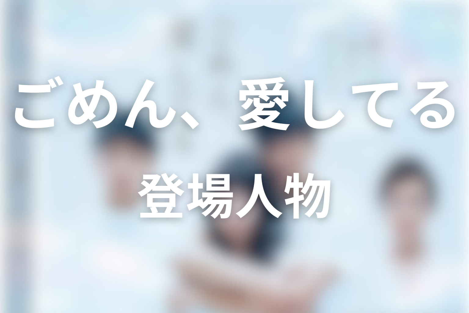 「ごめん、愛してる」主な登場人物