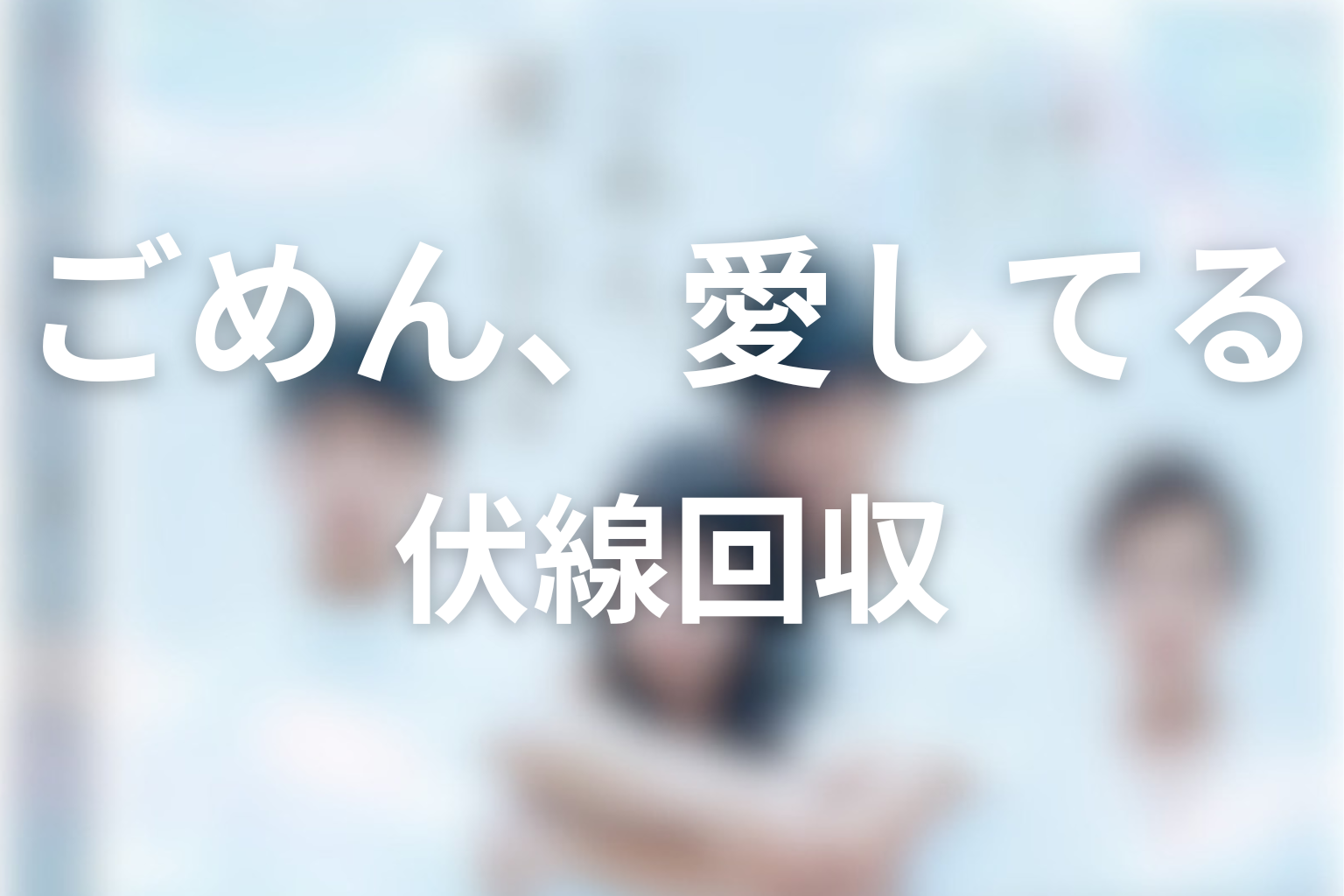 「ごめん、愛してる」伏線回収まとめ