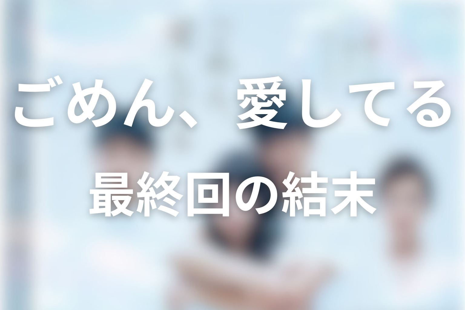 「ごめん、愛してる」最終回の結末解説