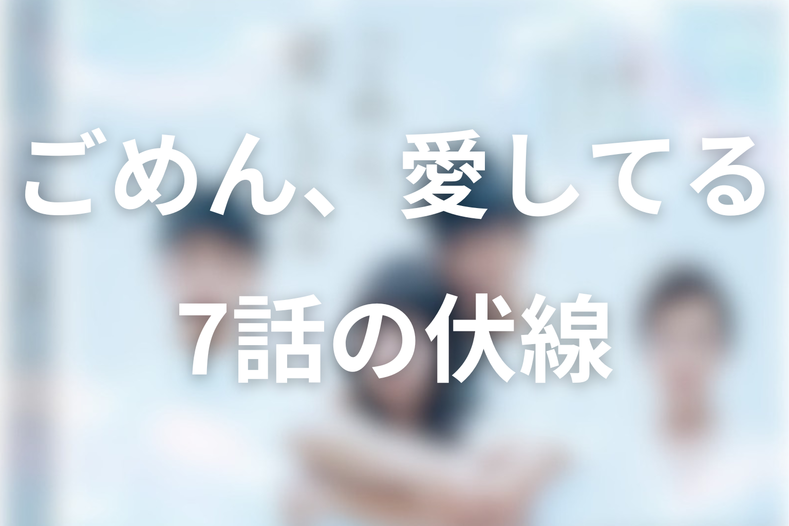 ごめん、愛してる 7話 伏線画像