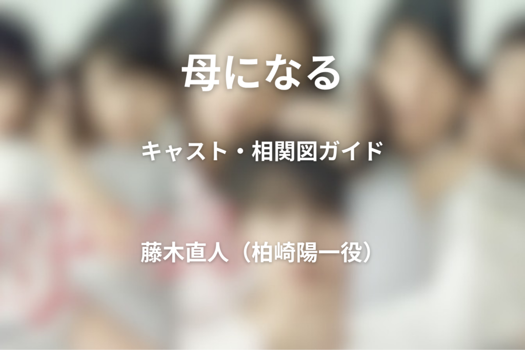 ドラマ『母になる』キャスト一覧と相関図｜藤木直人は何役？柏崎陽一の役柄も解説