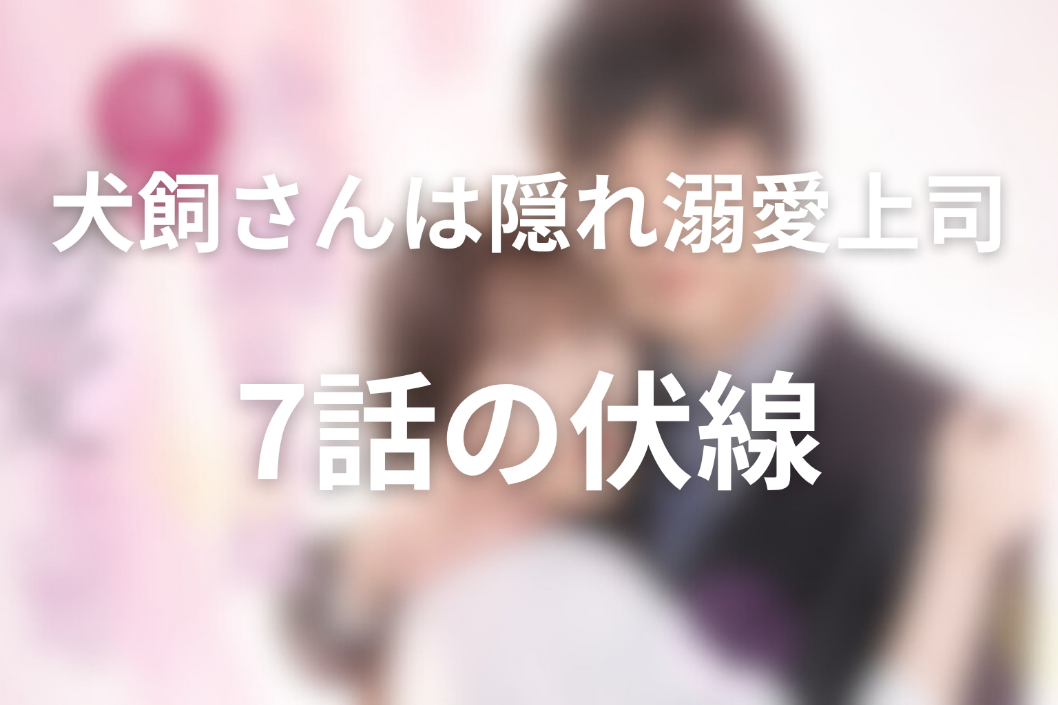 犬飼さんは隠れ溺愛上司 7話 伏線画像