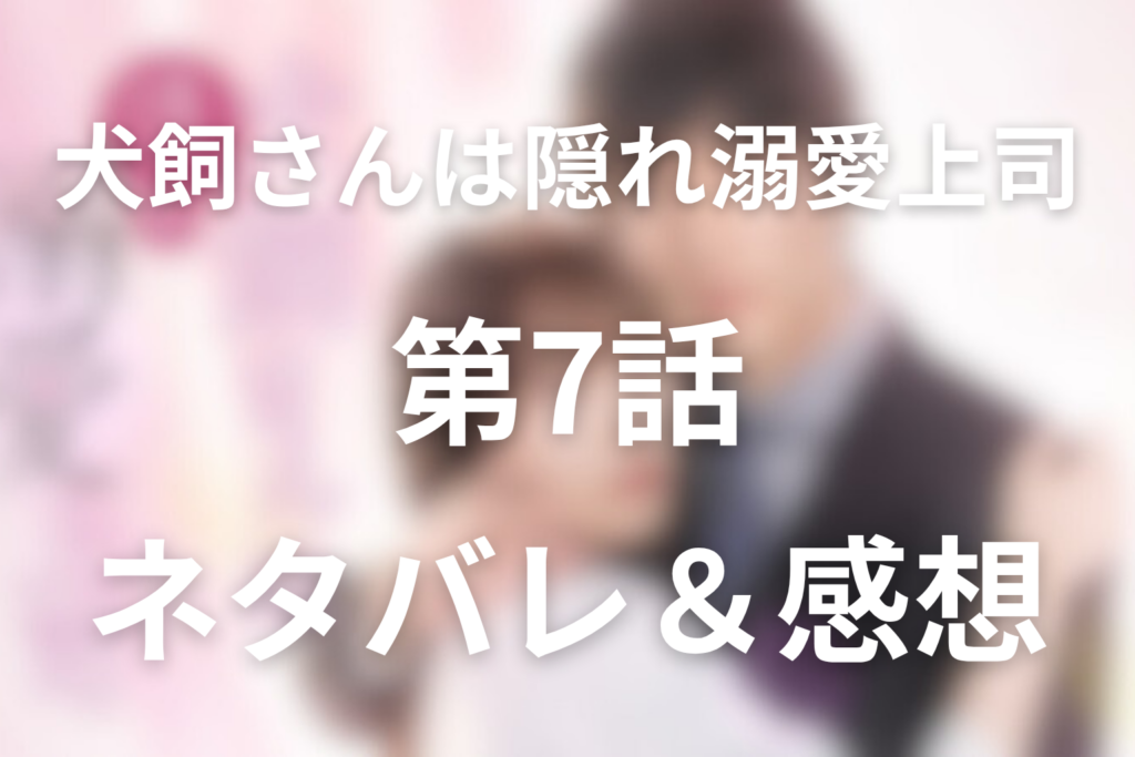 ドラマ「犬飼さんは隠れ溺愛上司」7話のネタバレ＆感想考察。犬飼の声に背中を押される渚