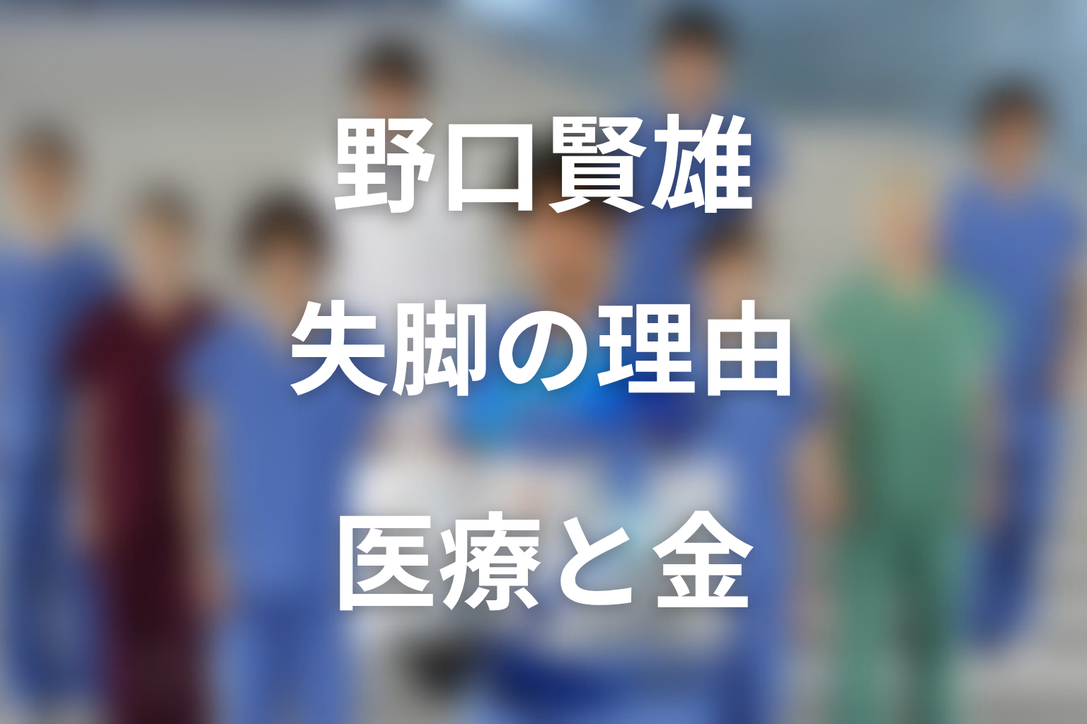 野口賢雄はなぜ失脚した?医療と金の皮肉を整理
