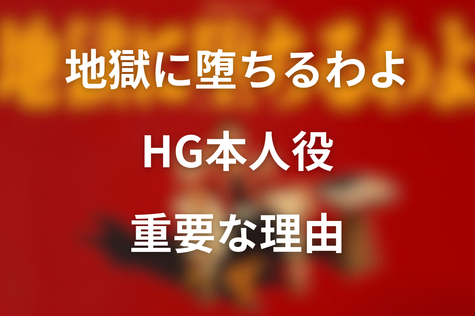 地獄に堕ちるわよ HG本人役が重要な理由