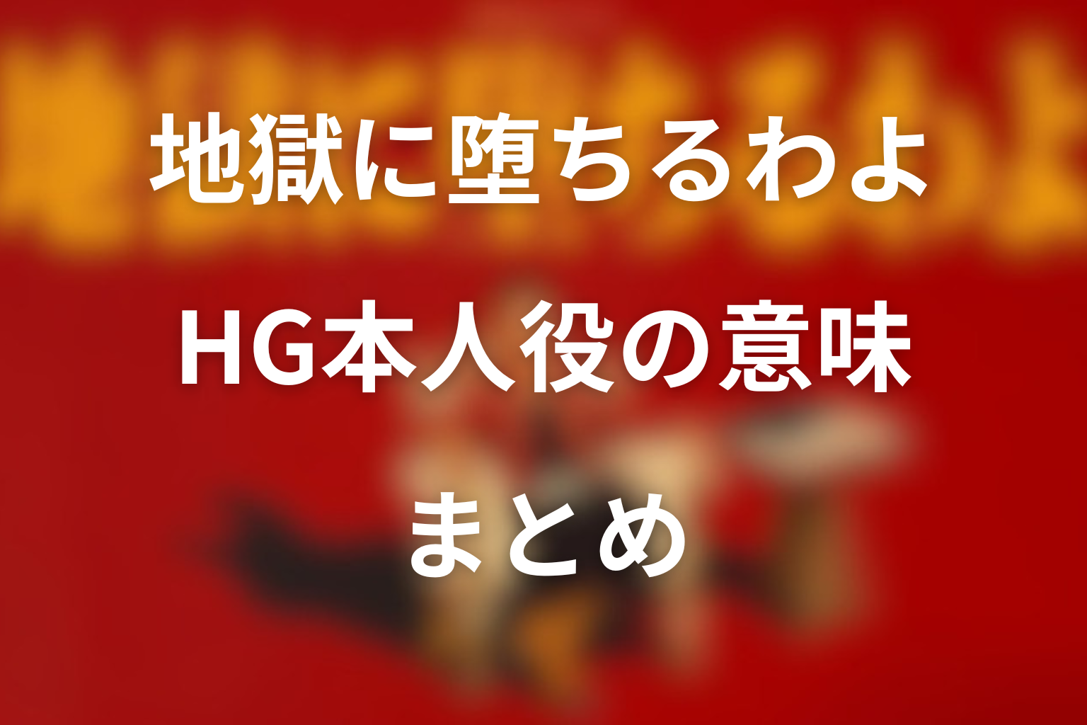 地獄に堕ちるわよ HG本人役の意味 まとめ