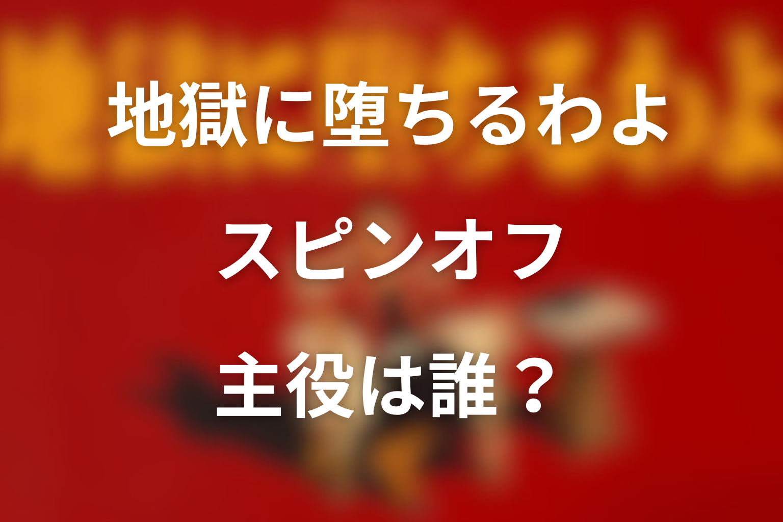 地獄に堕ちるわよ スピンオフ 主役